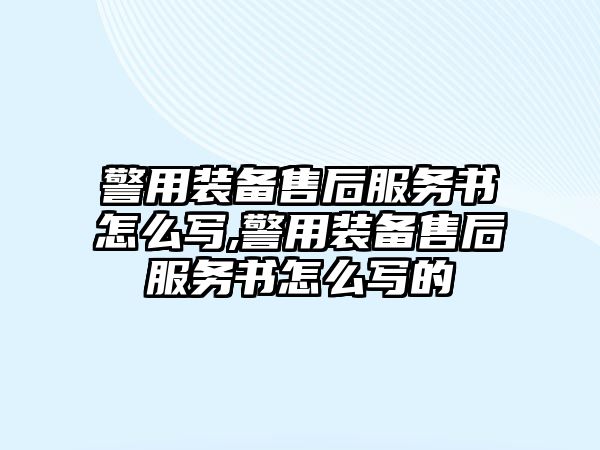 警用裝備售后服務(wù)書怎么寫,警用裝備售后服務(wù)書怎么寫的