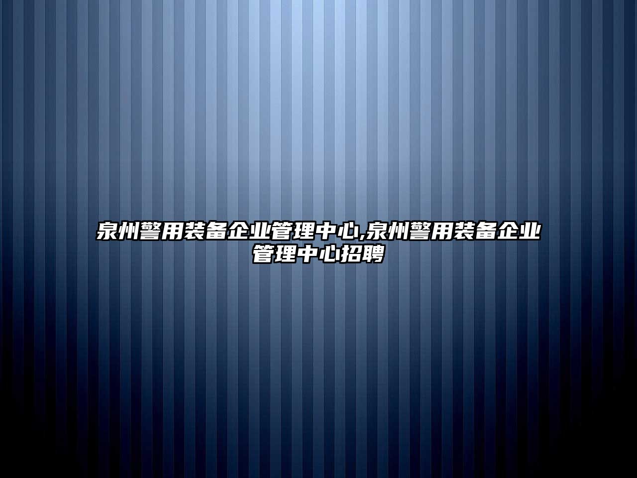 泉州警用裝備企業(yè)管理中心,泉州警用裝備企業(yè)管理中心招聘