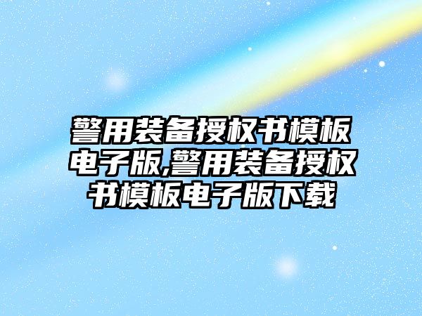 警用裝備授權書模板電子版,警用裝備授權書模板電子版下載