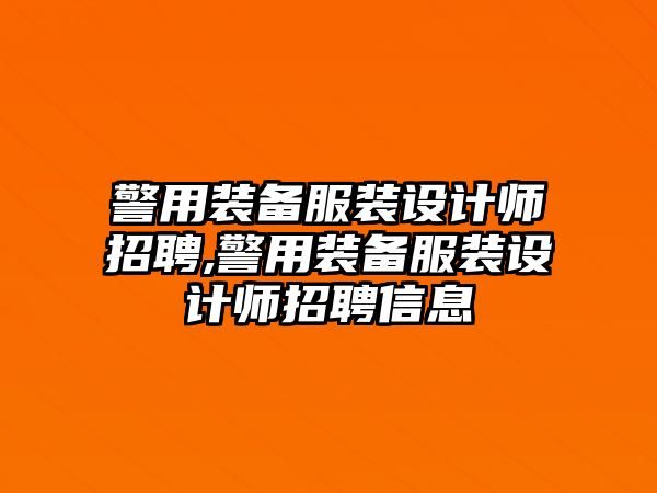 警用裝備服裝設計師招聘,警用裝備服裝設計師招聘信息