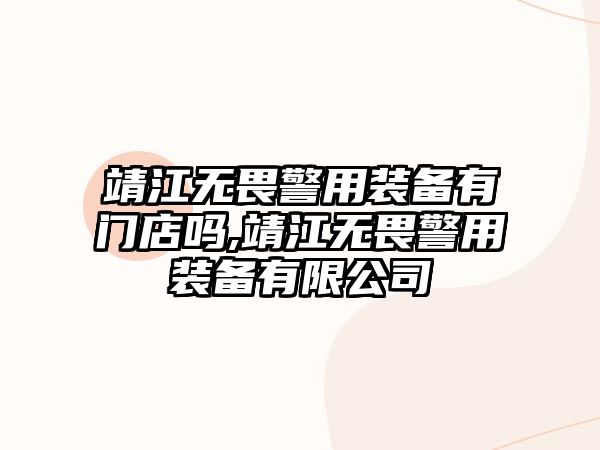 靖江無畏警用裝備有門店嗎,靖江無畏警用裝備有限公司