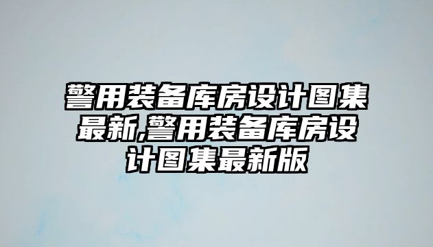 警用裝備庫房設計圖集最新,警用裝備庫房設計圖集最新版