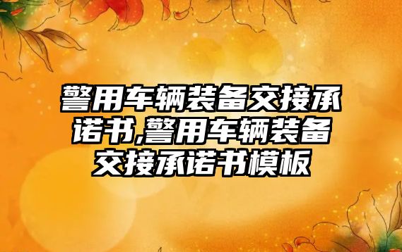 警用車輛裝備交接承諾書,警用車輛裝備交接承諾書模板