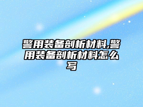 警用裝備剖析材料,警用裝備剖析材料怎么寫