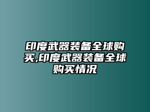 印度武器裝備全球購買,印度武器裝備全球購買情況