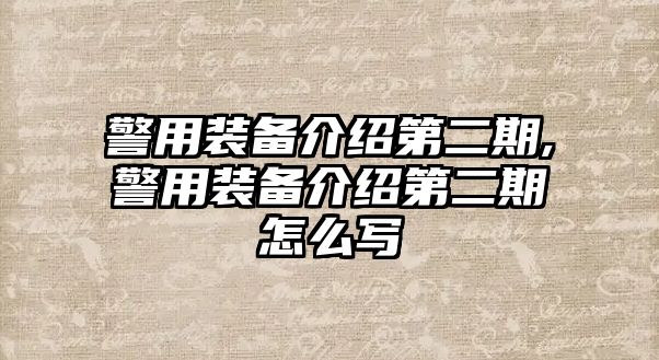 警用裝備介紹第二期,警用裝備介紹第二期怎么寫