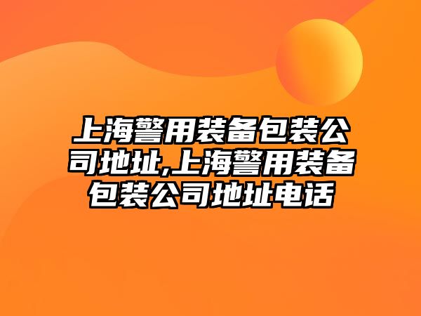 上海警用裝備包裝公司地址,上海警用裝備包裝公司地址電話