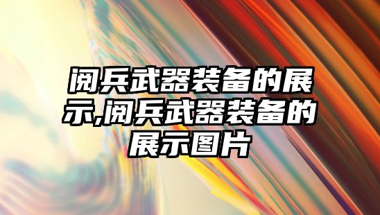 閱兵武器裝備的展示,閱兵武器裝備的展示圖片