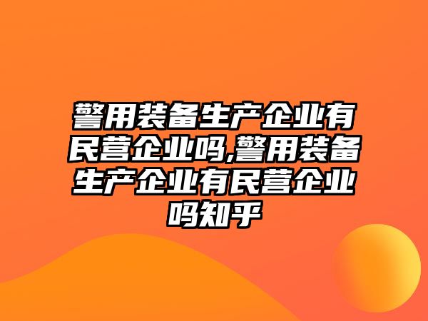 警用裝備生產企業有民營企業嗎,警用裝備生產企業有民營企業嗎知乎