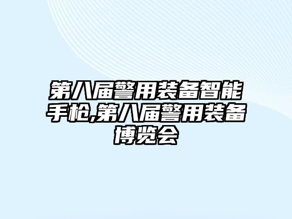 第八屆警用裝備智能手槍,第八屆警用裝備博覽會