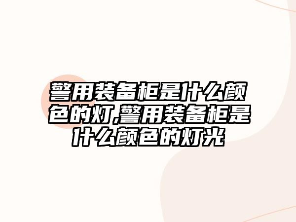 警用裝備柜是什么顏色的燈,警用裝備柜是什么顏色的燈光