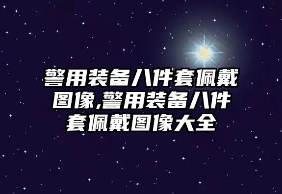 警用裝備八件套佩戴圖像,警用裝備八件套佩戴圖像大全