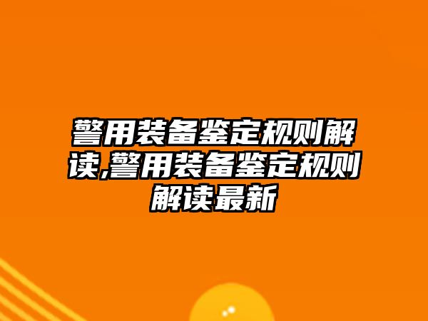 警用裝備鑒定規則解讀,警用裝備鑒定規則解讀最新