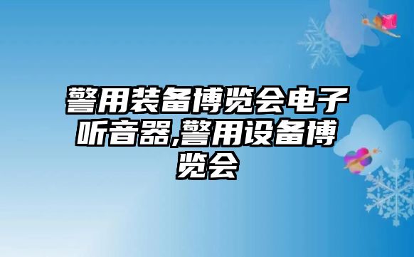 警用裝備博覽會電子聽音器,警用設備博覽會