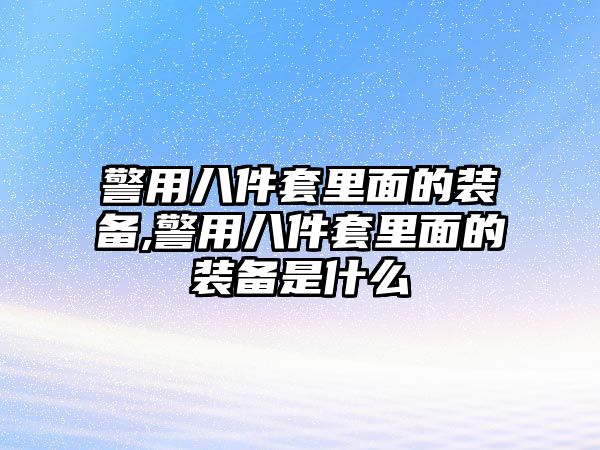 警用八件套里面的裝備,警用八件套里面的裝備是什么