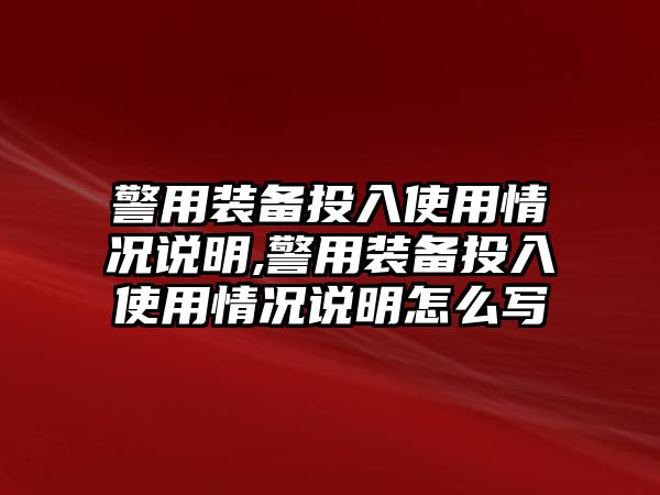 警用裝備投入使用情況說明,警用裝備投入使用情況說明怎么寫