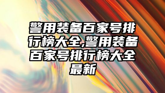 警用裝備百家號排行榜大全,警用裝備百家號排行榜大全最新