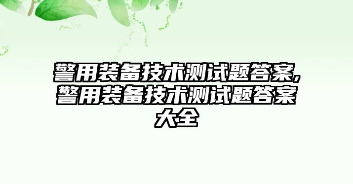 警用裝備技術測試題答案,警用裝備技術測試題答案大全