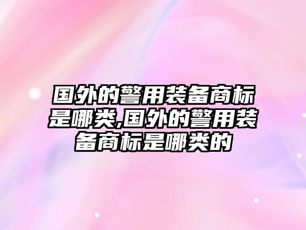 國外的警用裝備商標是哪類,國外的警用裝備商標是哪類的