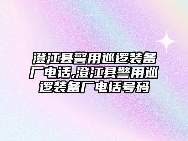 澄江縣警用巡邏裝備廠電話,澄江縣警用巡邏裝備廠電話號碼