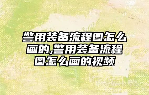 警用裝備流程圖怎么畫(huà)的,警用裝備流程圖怎么畫(huà)的視頻