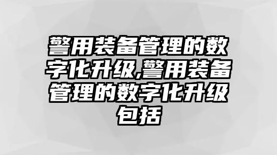 警用裝備管理的數字化升級,警用裝備管理的數字化升級包括