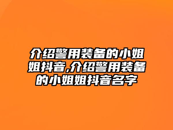 介紹警用裝備的小姐姐抖音,介紹警用裝備的小姐姐抖音名字