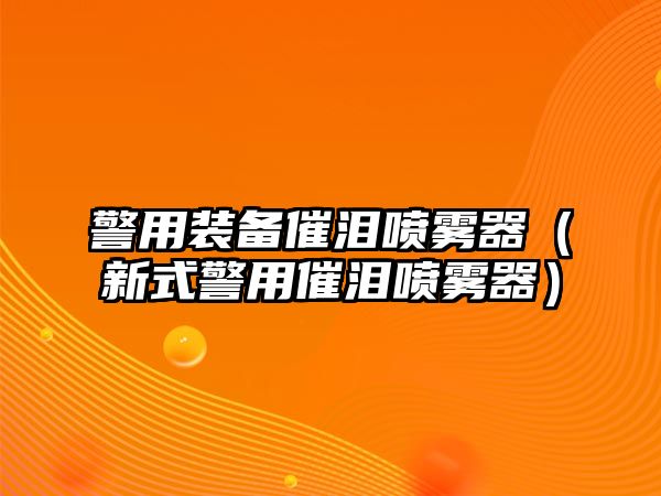 警用裝備催淚噴霧器（新式警用催淚噴霧器）