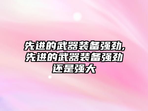 先進的武器裝備強勁,先進的武器裝備強勁還是強大