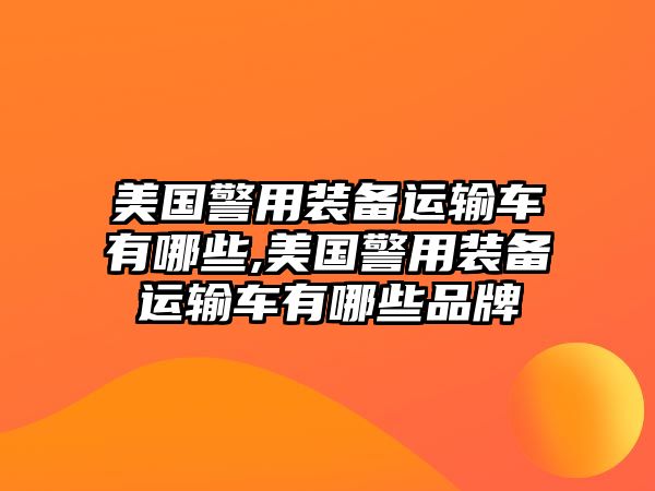 美國警用裝備運輸車有哪些,美國警用裝備運輸車有哪些品牌