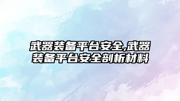 武器裝備平臺(tái)安全,武器裝備平臺(tái)安全剖析材料