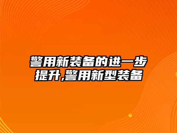 警用新裝備的進一步提升,警用新型裝備