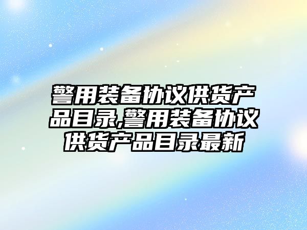 警用裝備協議供貨產品目錄,警用裝備協議供貨產品目錄最新