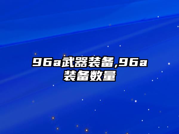 96a武器裝備,96a裝備數量