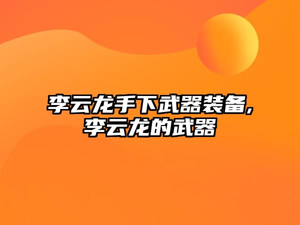 李云龍手下武器裝備,李云龍的武器