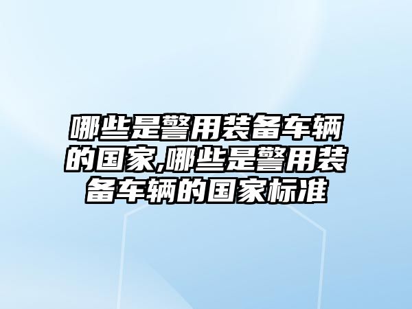 哪些是警用裝備車輛的國家,哪些是警用裝備車輛的國家標準