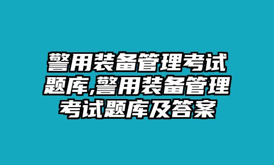 警用裝備管理考試題庫(kù),警用裝備管理考試題庫(kù)及答案