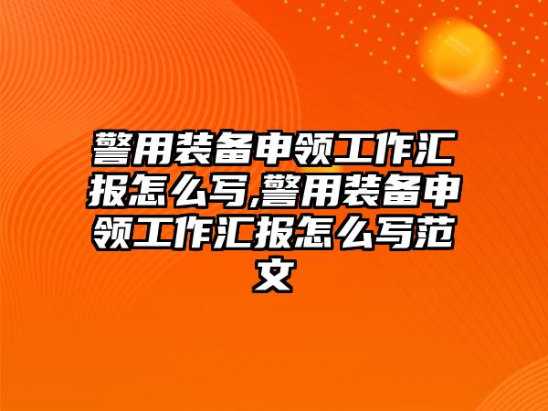 警用裝備申領工作匯報怎么寫,警用裝備申領工作匯報怎么寫范文