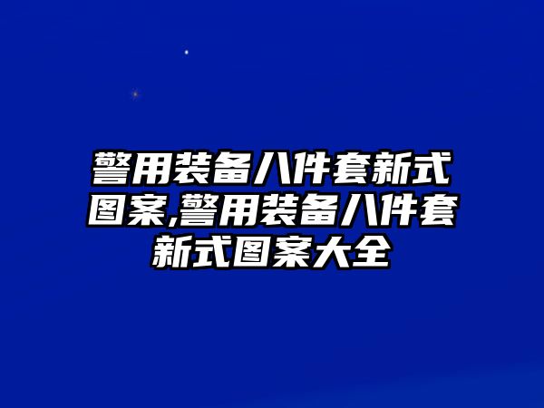 警用裝備八件套新式圖案,警用裝備八件套新式圖案大全