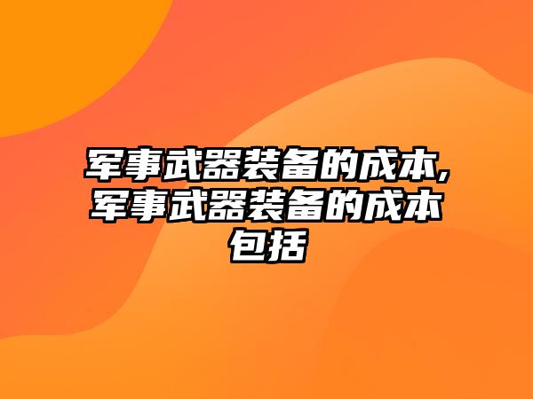 軍事武器裝備的成本,軍事武器裝備的成本包括