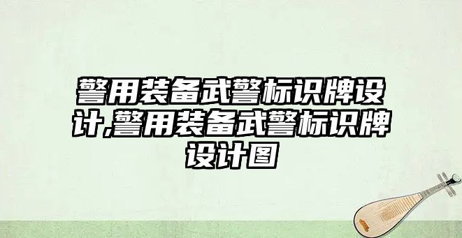 警用裝備武警標識牌設計,警用裝備武警標識牌設計圖