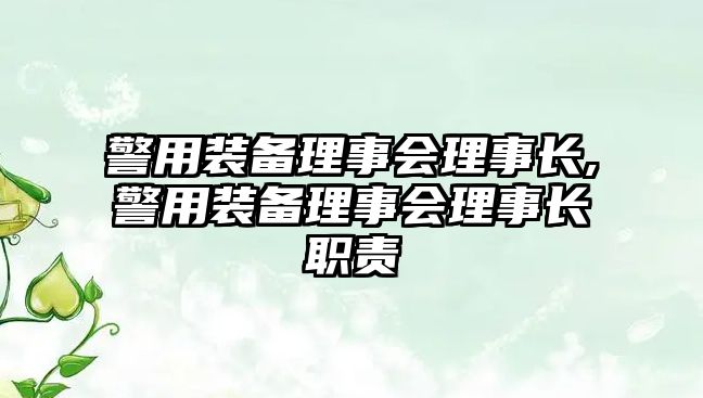 警用裝備理事會理事長,警用裝備理事會理事長職責(zé)