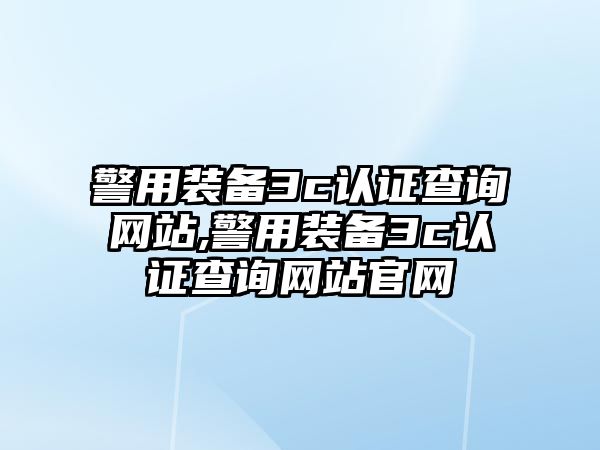 警用裝備3c認證查詢網站,警用裝備3c認證查詢網站官網