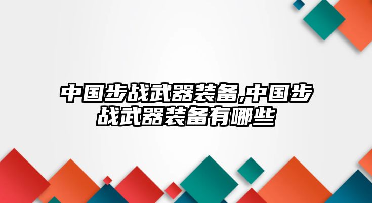 中國(guó)步戰(zhàn)武器裝備,中國(guó)步戰(zhàn)武器裝備有哪些