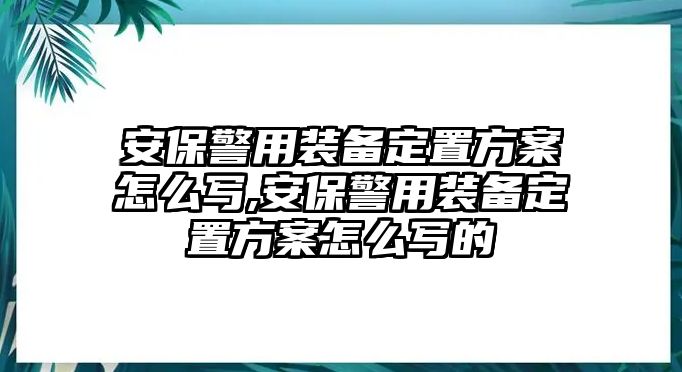 安保警用裝備定置方案怎么寫,安保警用裝備定置方案怎么寫的