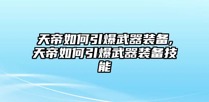 天帝如何引爆武器裝備,天帝如何引爆武器裝備技能