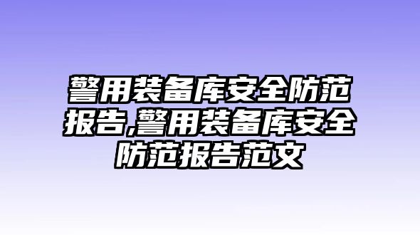 警用裝備庫安全防范報告,警用裝備庫安全防范報告范文