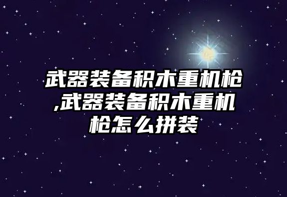 武器裝備積木重機槍,武器裝備積木重機槍怎么拼裝