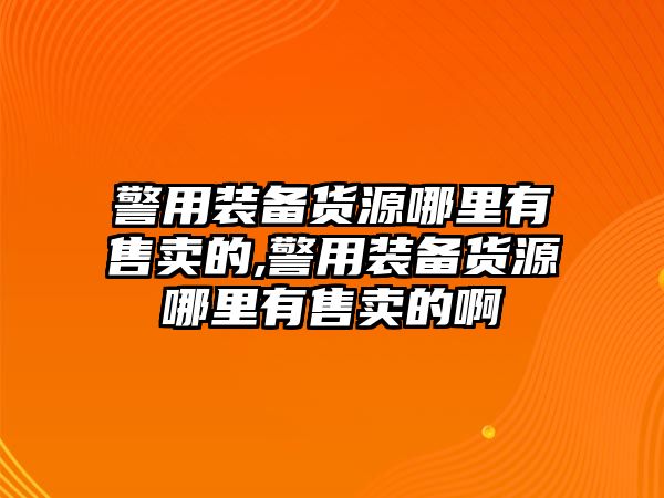 警用裝備貨源哪里有售賣的,警用裝備貨源哪里有售賣的啊