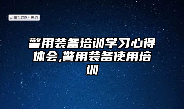 警用裝備培訓(xùn)學(xué)習(xí)心得體會,警用裝備使用培訓(xùn)